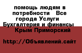 помощь людям в потребности - Все города Услуги » Бухгалтерия и финансы   . Крым,Приморский